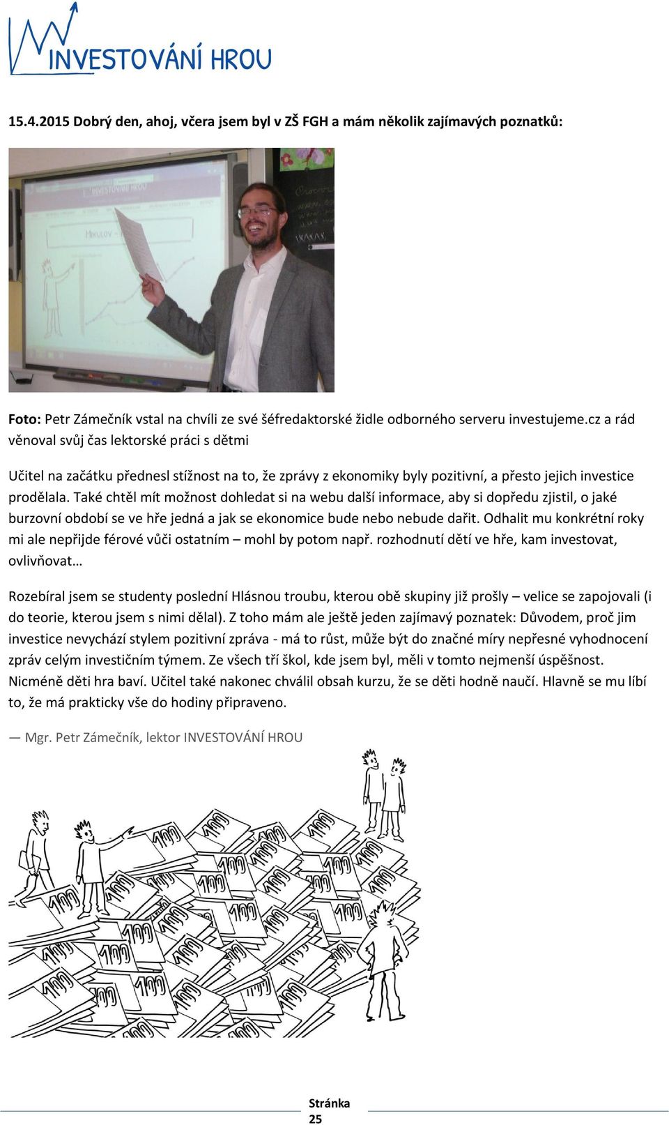 Také chtěl mít možnost dohledat si na webu další informace, aby si dopředu zjistil, o jaké burzovní období se ve hře jedná a jak se ekonomice bude nebo nebude dařit.