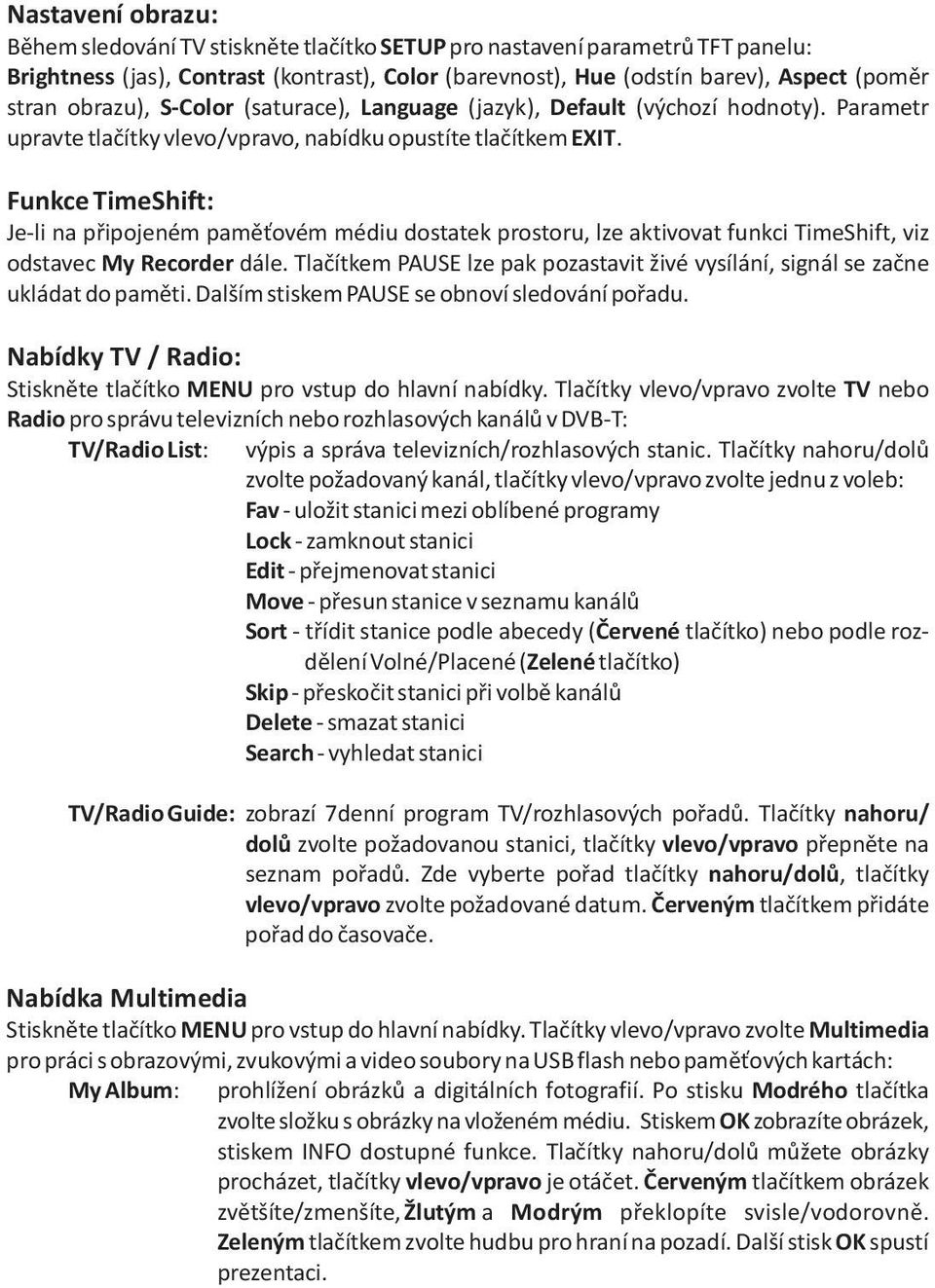 Funkce TimeShift: Je-li na pøipojeném pamì ovém médiu dostatek prostoru, lze aktivovat funkci TimeShift, viz odstavec My Recorder dále.