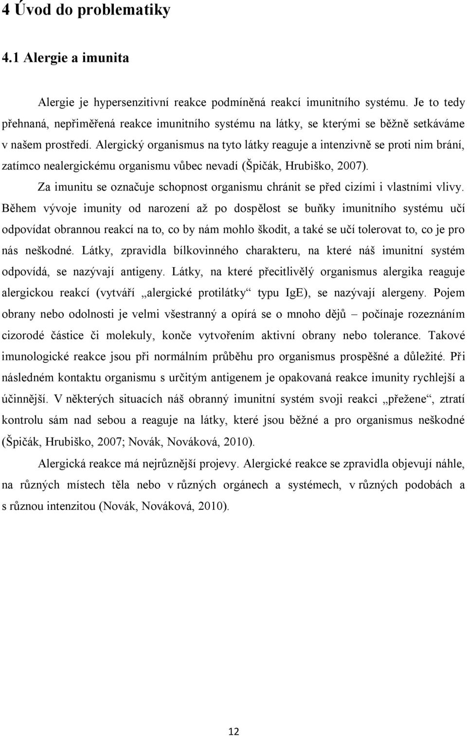 Alergický organismus na tyto látky reaguje a intenzivně se proti nim brání, zatímco nealergickému organismu vůbec nevadí (Špičák, Hrubiško, 2007).