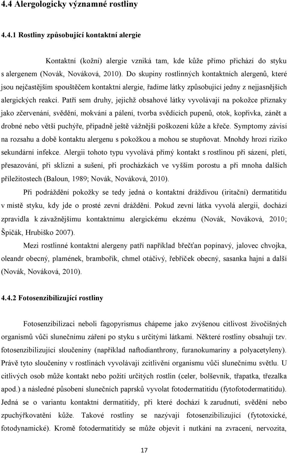 Patří sem druhy, jejichž obsahové látky vyvolávají na pokožce příznaky jako zčervenání, svědění, mokvání a pálení, tvorba svědících pupenů, otok, kopřivka, zánět a drobné nebo větší puchýře, případně