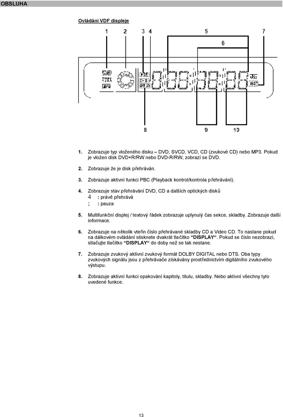 Multifunkční displej / textový řádek zobrazuje uplynulý čas sekce, skladby. Zobrazuje další informace. 6. Zobrazuje na několik vteřin číslo přehrávané skladby CD a Video CD.