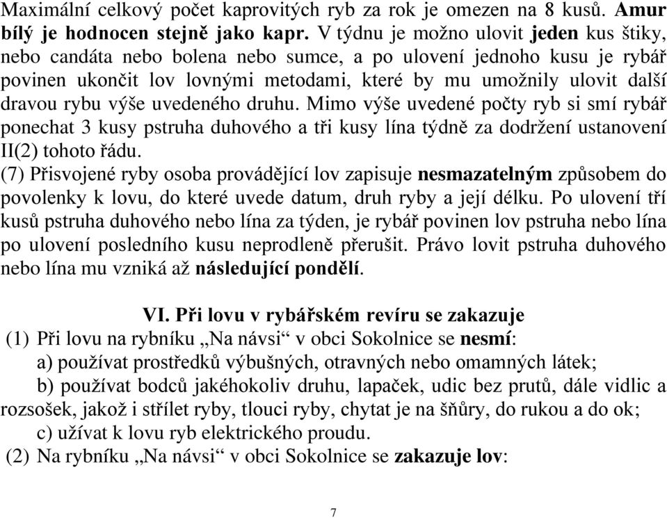 výše uvedeného druhu. Mimo výše uvedené počty ryb si smí rybář ponechat 3 kusy pstruha duhového a tři kusy lína týdně za dodržení ustanovení II(2) tohoto řádu.