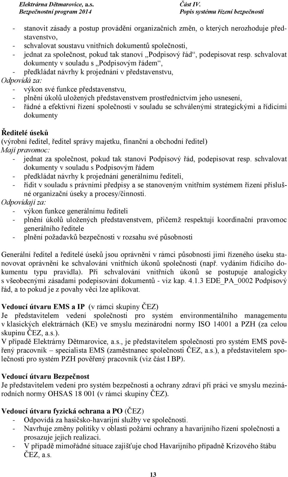 schvalovat dokumenty v souladu s Podpisovým řádem, - předkládat návrhy k projednání v představenstvu, Odpovídá za: - výkon své funkce představenstvu, - plnění úkolů uložených představenstvem