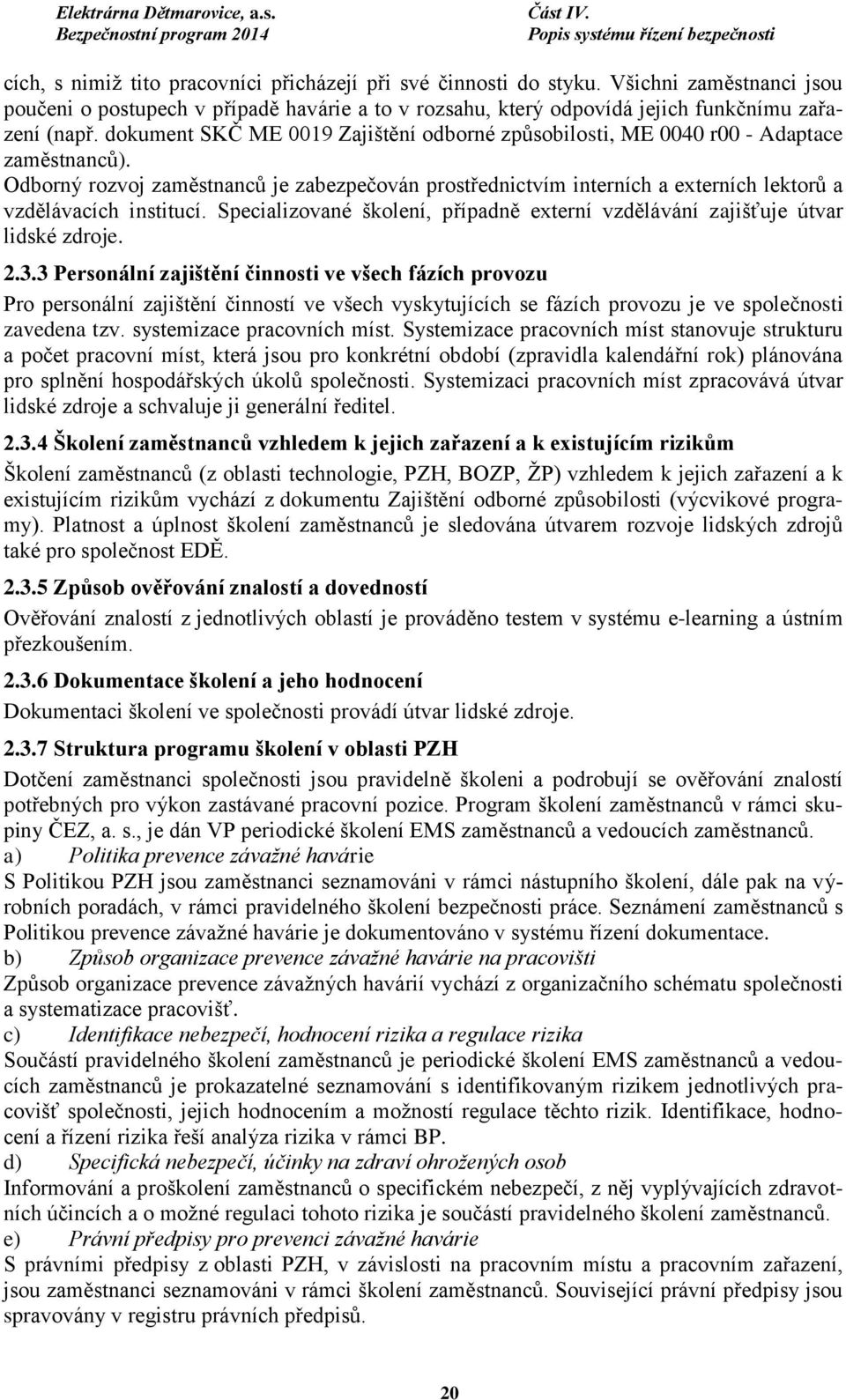 Odborný rozvoj zaměstnanců je zabezpečován prostřednictvím interních a externích lektorů a vzdělávacích institucí. Specializované školení, případně externí vzdělávání zajišťuje útvar lidské zdroje. 2.