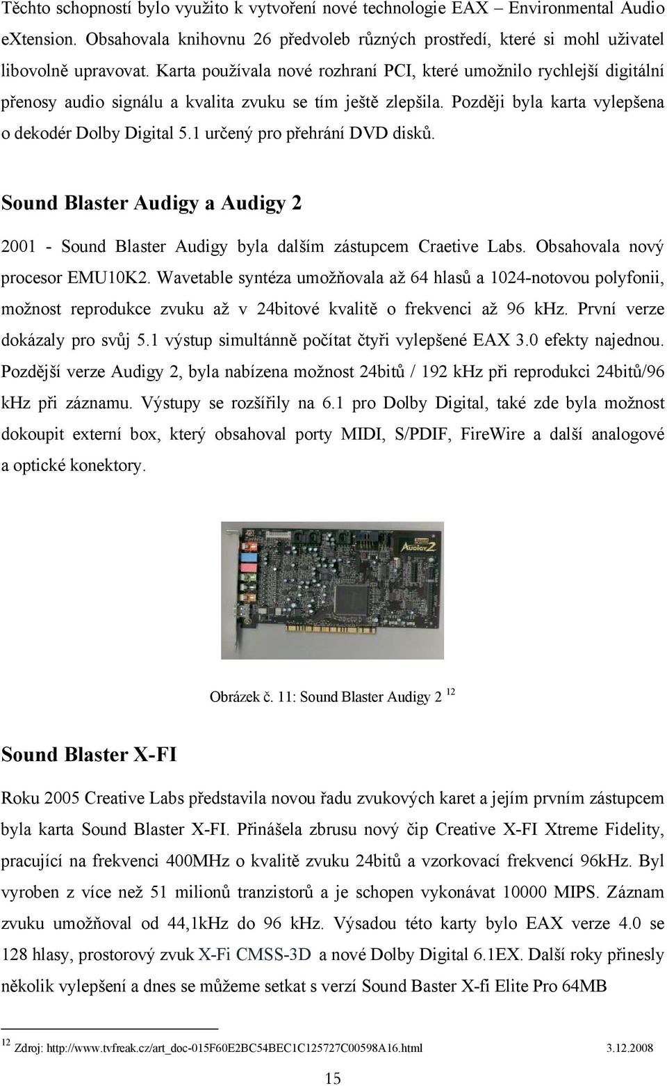 1 určený pro přehrání DVD disků. Sound Blaster Audigy a Audigy 2 2001 - Sound Blaster Audigy byla dalším zástupcem Craetive Labs. Obsahovala nový procesor EMU10K2.