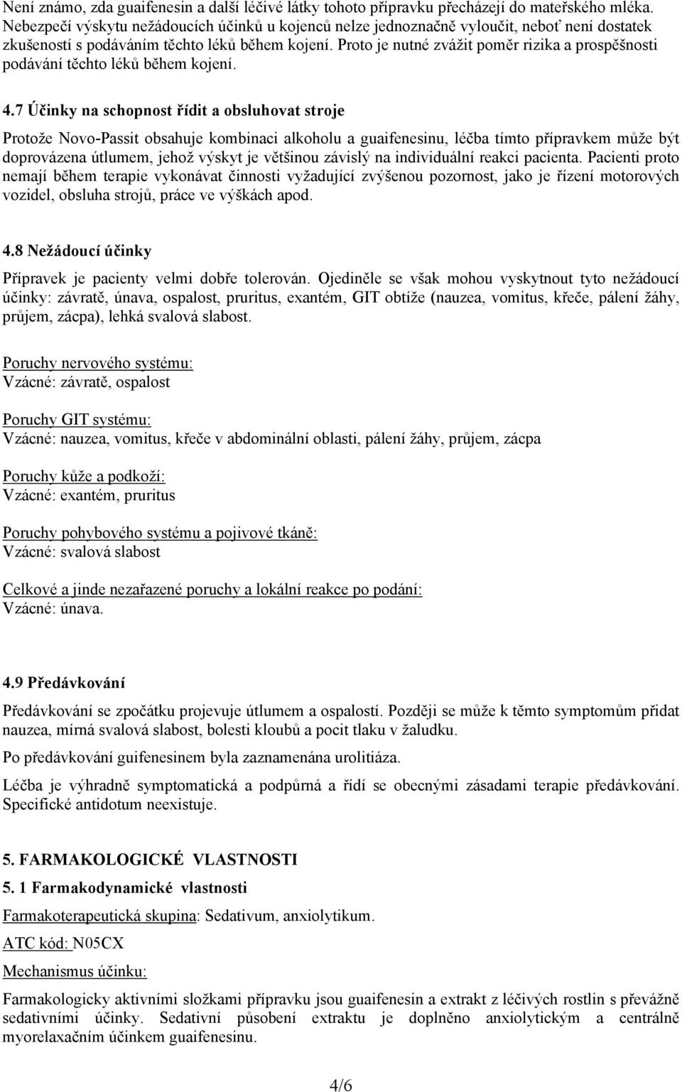 Proto je nutné zvážit poměr rizika a prospěšnosti podávání těchto léků během kojení. 4.