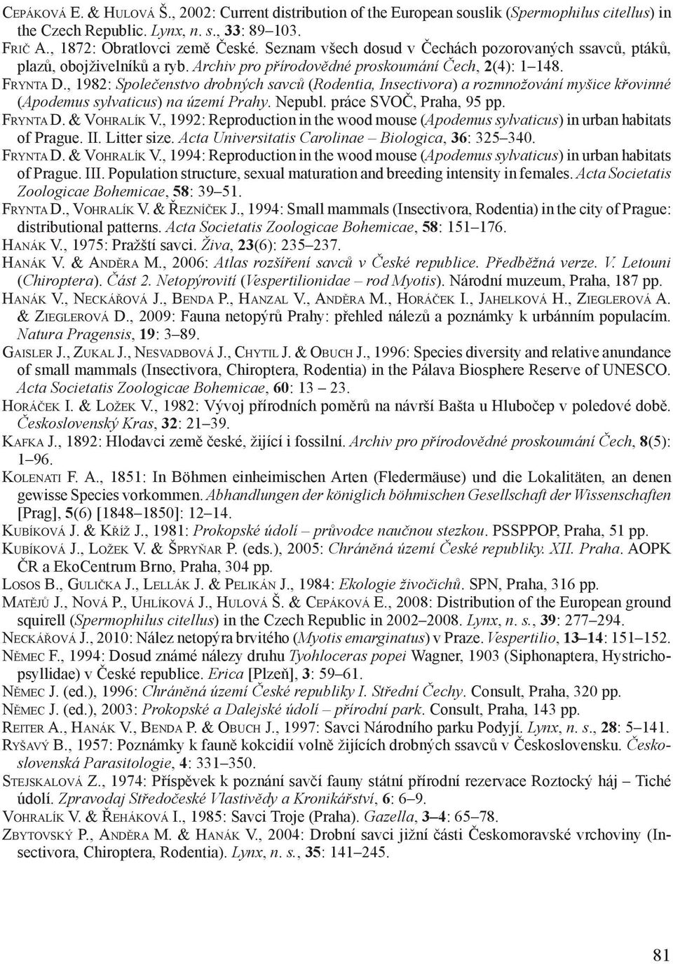 , 1982: Společenstvo drobných savců (Rodentia, Insectivora) a rozmnožování myšice křovinné (Apodemus sylvaticus) na území Prahy. Nepubl. práce SVOČ, Praha, 95 pp. FRYNTA D. & VOHRALÍK V.