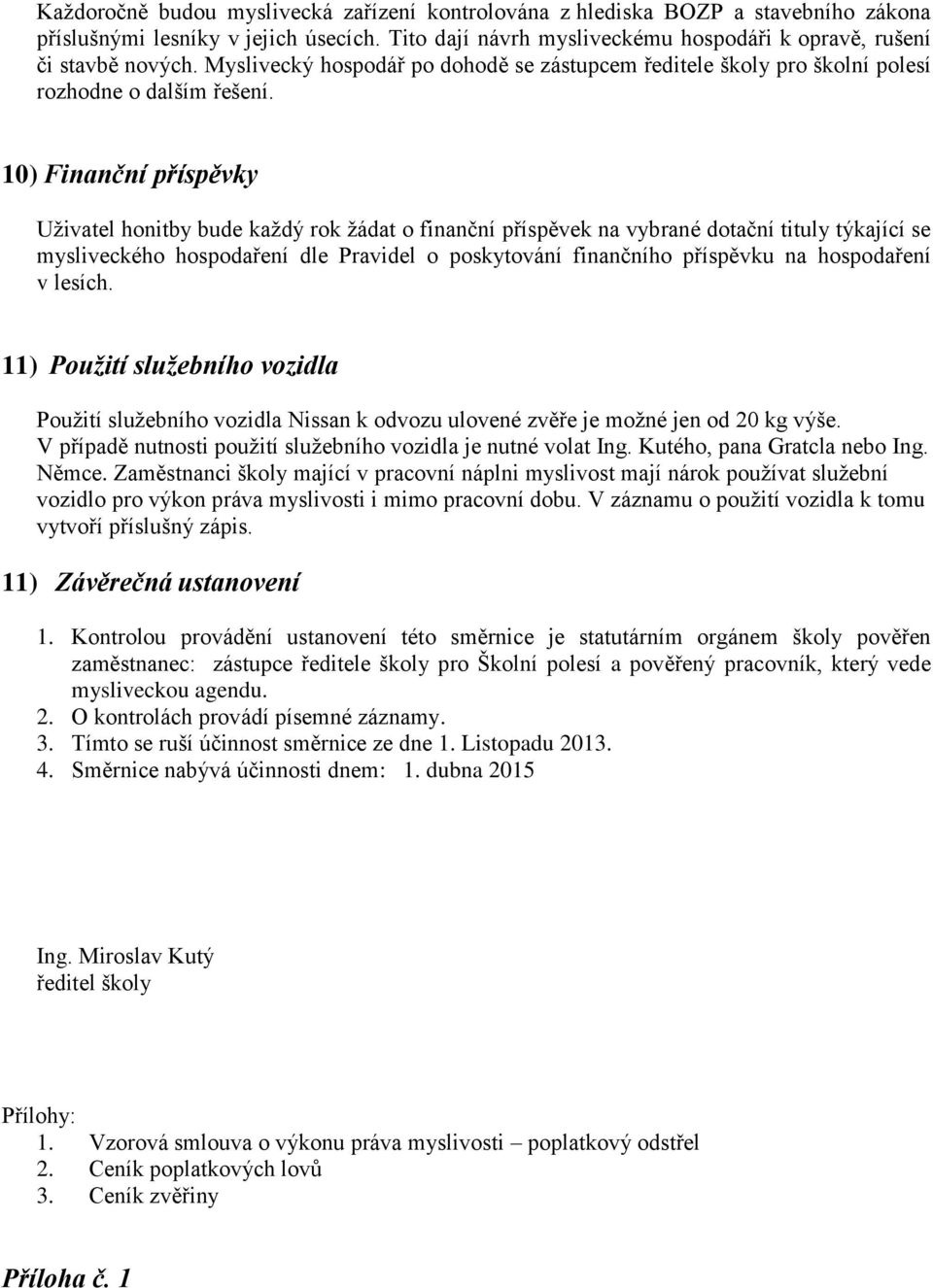 10) Finanční příspěvky Uživatel honitby bude každý rok žádat o finanční příspěvek na vybrané dotační tituly týkající se mysliveckého hospodaření dle Pravidel o poskytování finančního příspěvku na