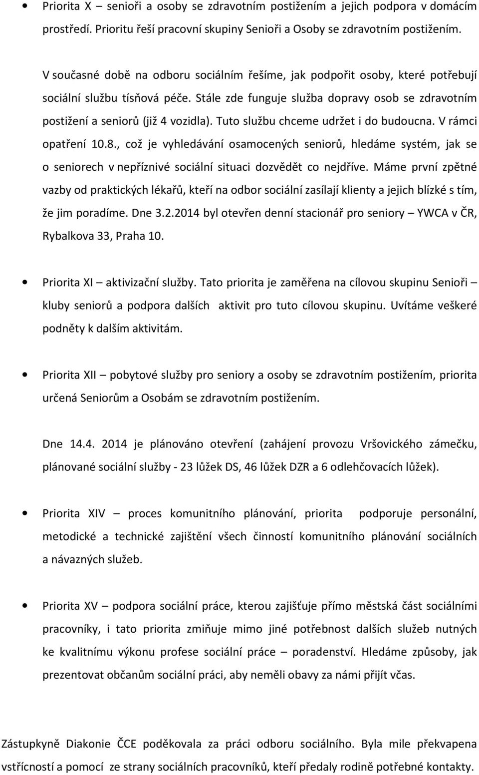 Tuto službu chceme udržet i do budoucna. V rámci opatření 10.8., což je vyhledávání osamocených seniorů, hledáme systém, jak se o seniorech v nepříznivé sociální situaci dozvědět co nejdříve.