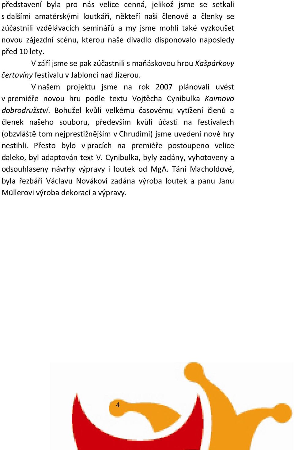 V našem projektu jsme na rok 2007 plánovali uvést v premiéře novou hru podle textu Vojtěcha Cynibulka Kaimovo dobrodružství.