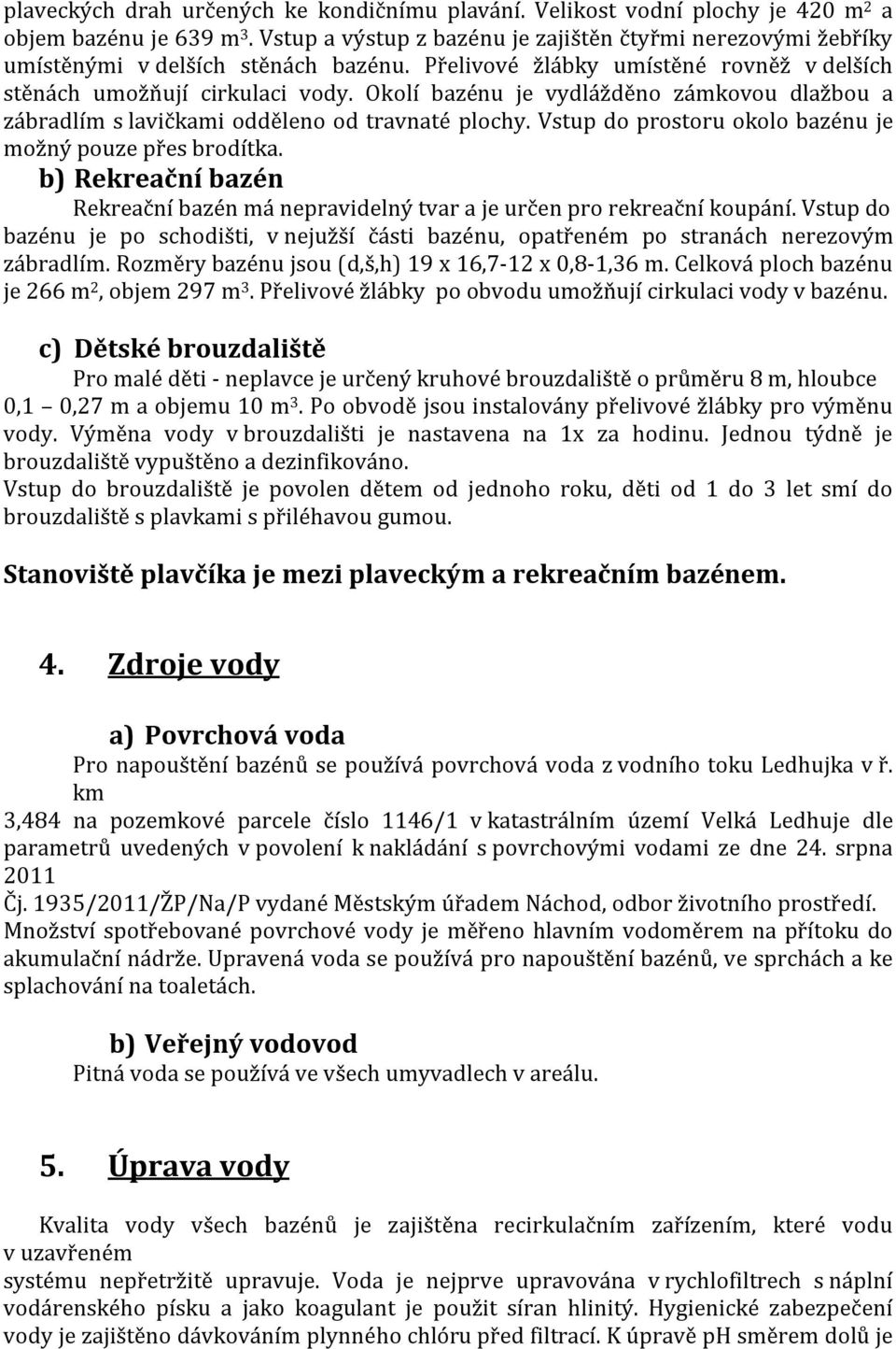 Okolí bazénu je vydlážděno zámkovou dlažbou a zábradlím s lavičkami odděleno od travnaté plochy. Vstup do prostoru okolo bazénu je možný pouze přes brodítka.