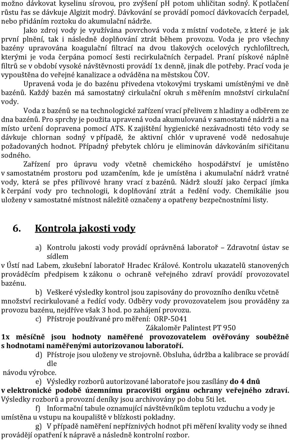 Jako zdroj vody je využívána povrchová voda z místní vodoteče, z které je jak první plnění, tak i následně doplňování ztrát během provozu.