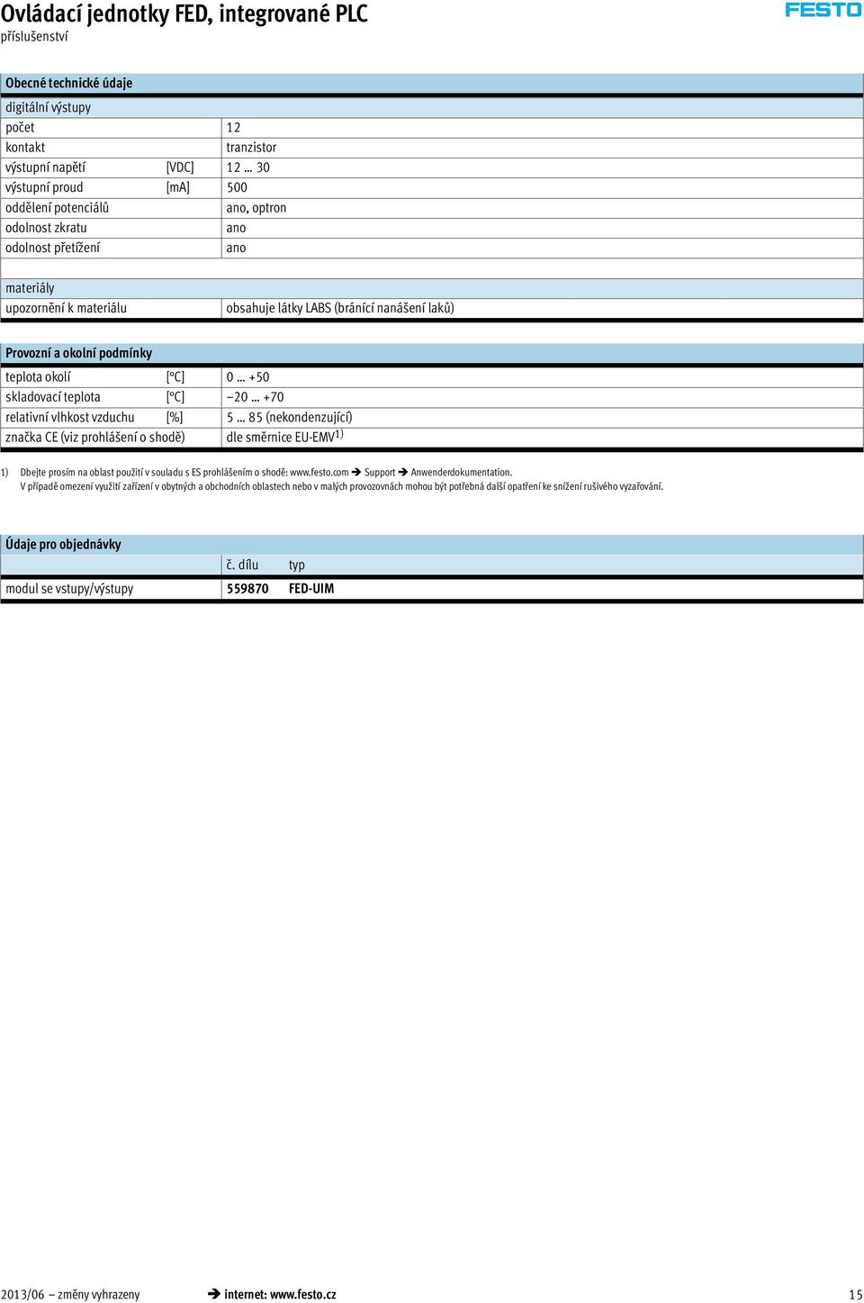 C] 20 +70 relativní vlhkost vzduchu [%] 5 85 (nekondenzující) značka CE (viz prohlášení o shodě) dle směrnice EU-EMV 1) 1) Dbejte prosím na oblast použití v souladu s ES prohlášením o shodě: www.