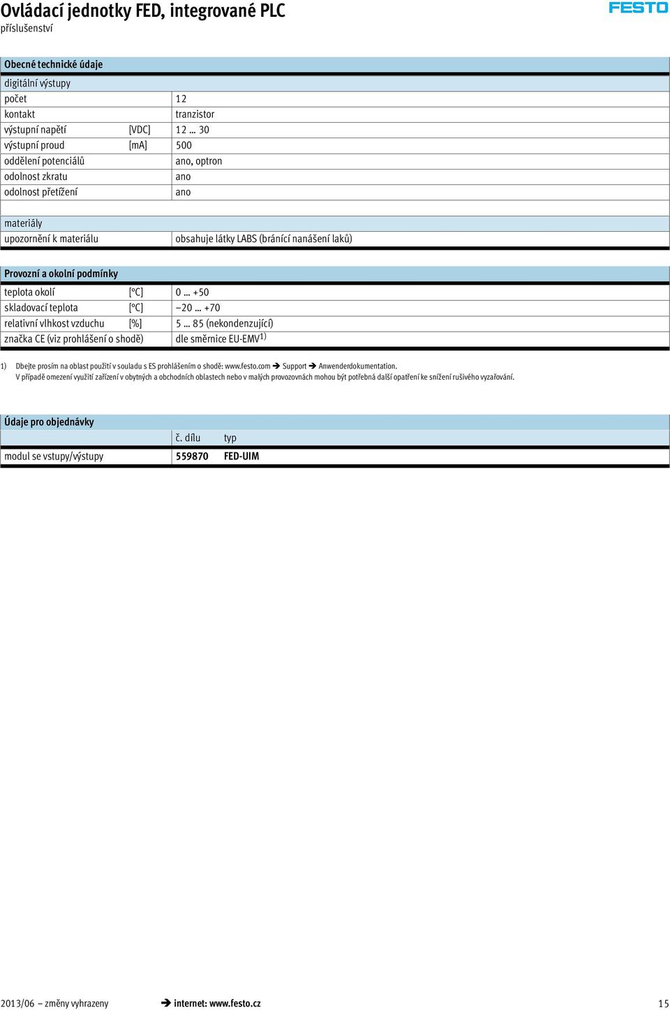 C] 20 +70 relativní vlhkost vzduchu [%] 5 85 (nekondenzující) značka CE (viz prohlášení o shodě) dle směrnice EU-EMV 1) 1) Dbejte prosím na oblast použití v souladu s ES prohlášením o shodě: www.