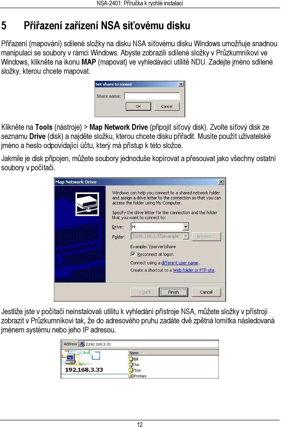 Klikněte na Tools (nástroje) > Map Network Drive (připojit síťový disk). Zvolte síťový disk ze seznamu Drive (disk) a najděte složku, kterou chcete disku přiřadit.