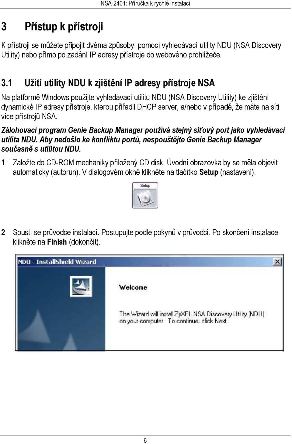 1 Užití utility NDU k zjištění IP adresy přístroje NSA Na platformě Windows použijte vyhledávací utilitu NDU (NSA Discovery Utility) ke zjištění dynamické IP adresy přístroje, kterou přiřadil DHCP