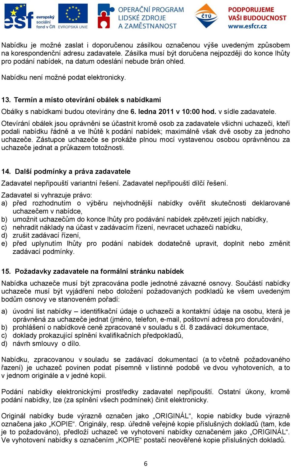 Termín a místo otevírání obálek s nabídkami Obálky s nabídkami budou otevírány dne 6. ledna 2011 v 10:00 hod. v sídle zadavatele.