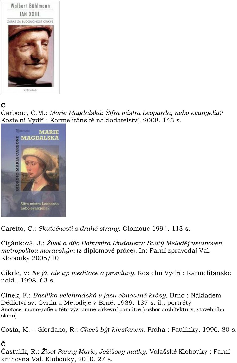 Klobouky 2005/10 Cikrle, V: Ne já, ale ty: meditace a promluvy. Kostelní Vydří : Karmelitánské nakl., 1998. 63 s. Cinek, F.: Basilika velehradská v jasu obnovené krásy. Brno : Nákladem Dědictví sv.