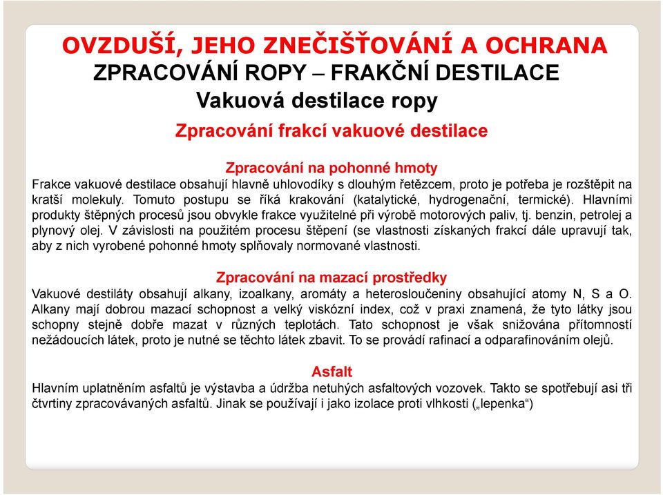 Hlavními produkty štěpných procesů jsou obvykle frakce využitelné při výrobě motorových paliv, tj. benzin, petrolej a plynový olej.