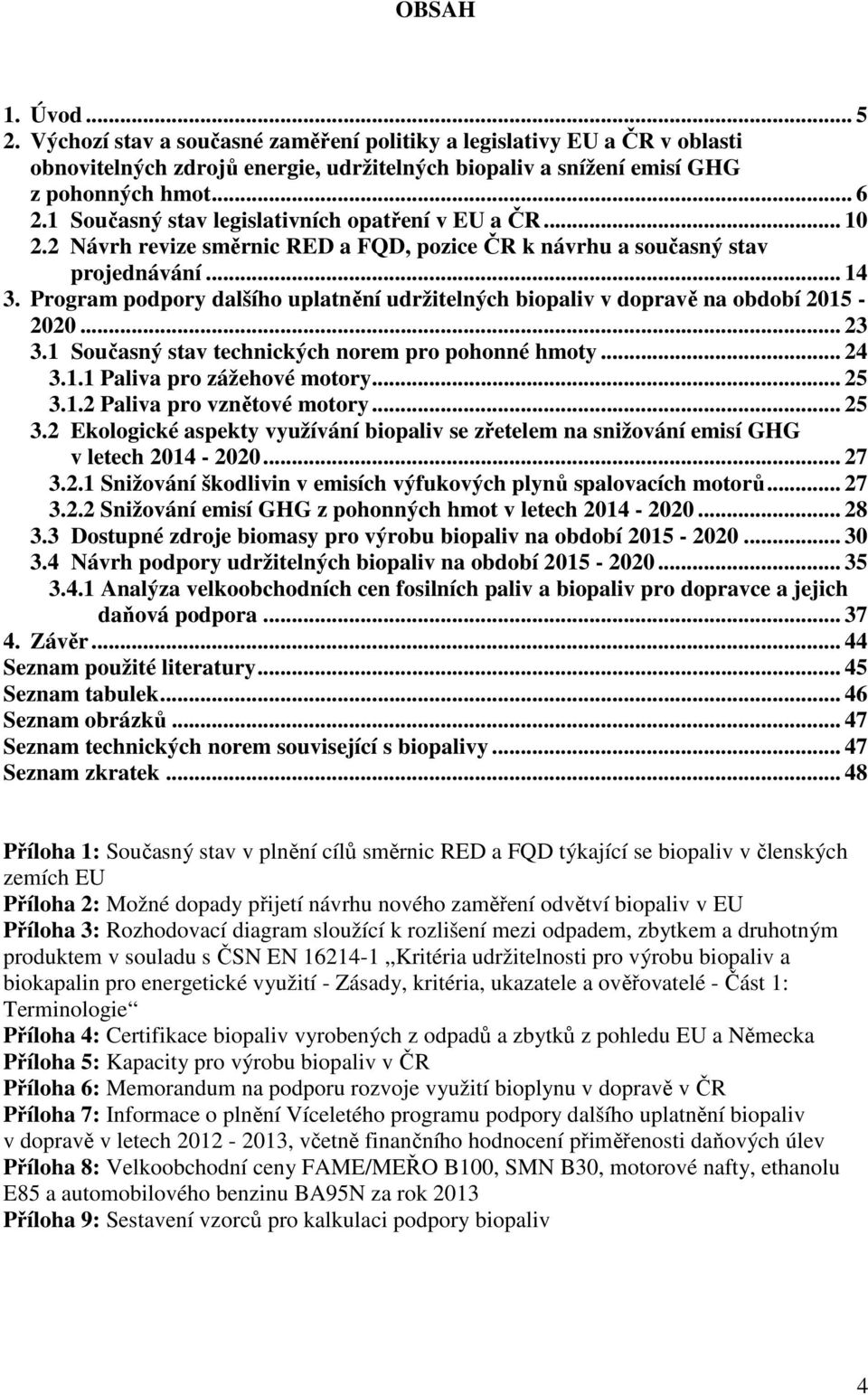 Program podpory dalšího uplatnění udržitelných biopaliv v dopravě na období 2015 2020... 23 3.1 Současný stav technických norem pro pohonné hmoty... 24 3.1.1 Paliva pro zážehové motory... 25 3.1.2 Paliva pro vznětové motory.