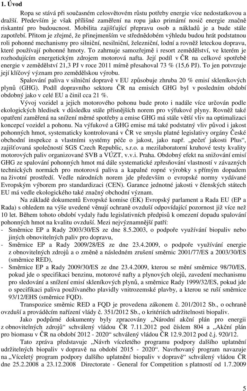 Přitom je zřejmé, že přinejmenším ve střednědobém výhledu budou hrát podstatnou roli pohonné mechanismy pro silniční, nesilniční, železniční, lodní a rovněž leteckou dopravu, které používají pohonné