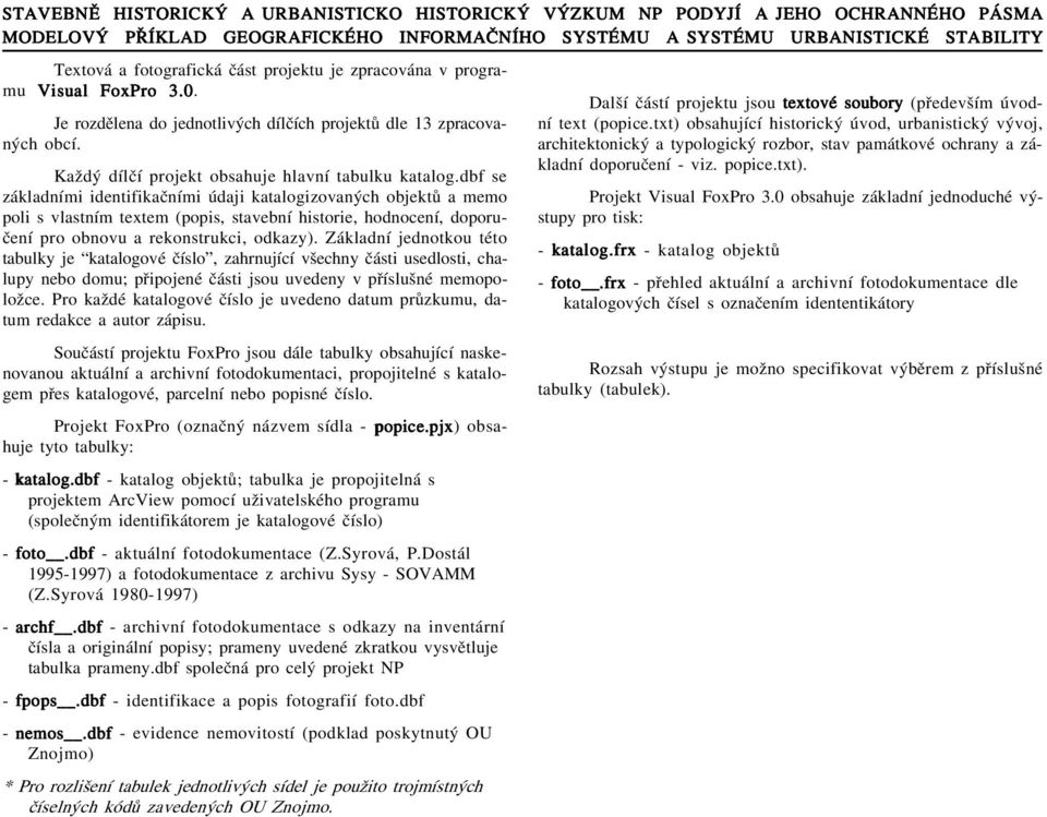 dbf se základními identifikaèními údaji katalogizovaných objektù a memo poli s vlastním textem (popis, stavební historie, hodnocení, doporuèení pro obnovu a rekonstrukci, odkazy).