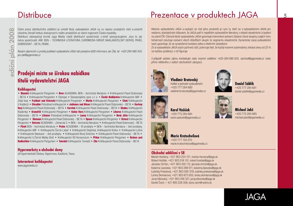 Jsou to zejména společnosti: ABF, BEN TECHNICKÁ LITERATURA, EUROMEDIA GROUP, NAKLADATELSKÝ SERVIS, PAVEL DOBROVSKÝ BETA, PEMIC.
