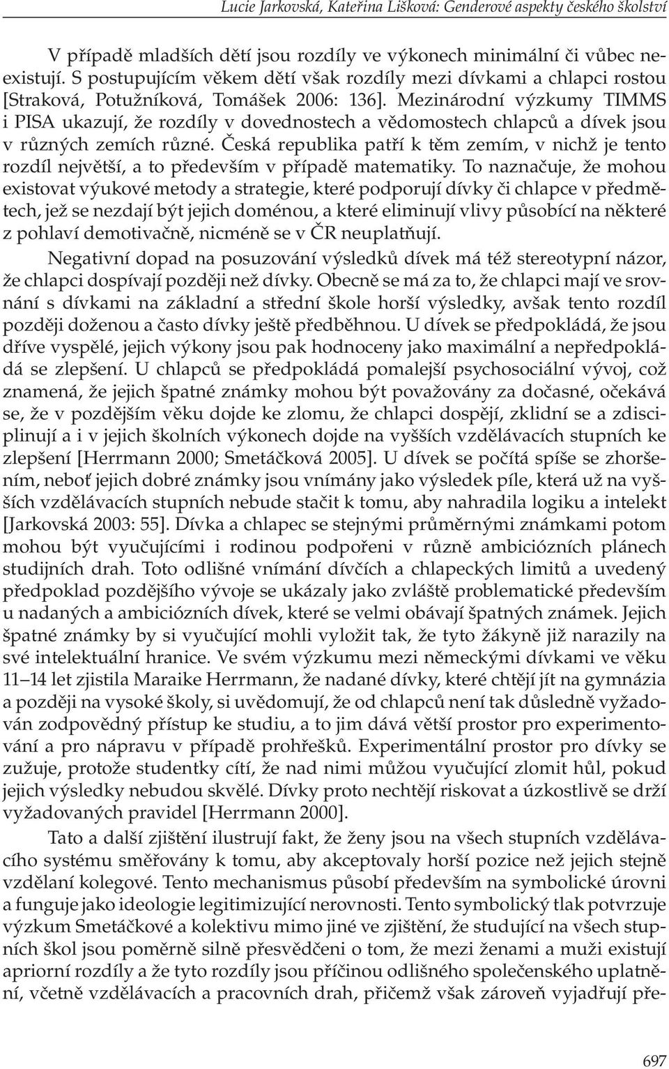 Mezinárodní výzkumy TIMMS i PISA ukazují, že rozdíly v dovednostech a vědomostech chlapců a dívek jsou v různých zemích různé.