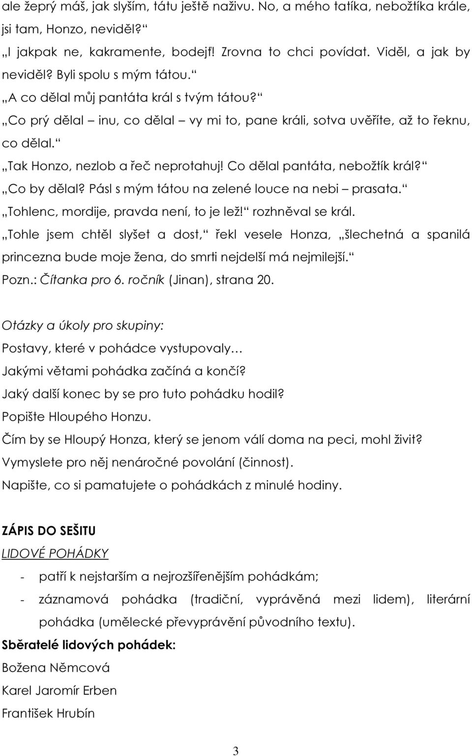 Co dělal pantáta, nebožtík král? Co by dělal? Pásl s mým tátou na zelené louce na nebi prasata. Tohlenc, mordije, pravda není, to je lež! rozhněval se král.