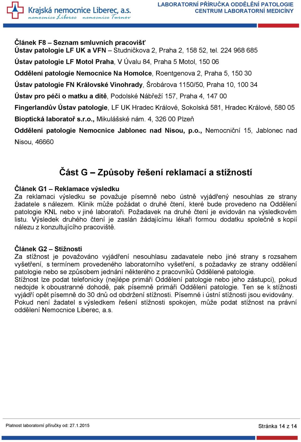 1150/50, Praha 10, 100 34 Ústav pro péči o matku a dítě, Podolské Nábřeží 157, Praha 4, 147 00 Fingerlandův Ústav patologie, LF UK Hradec Králové, Sokolská 581, Hradec Králové, 580 05 Bioptická