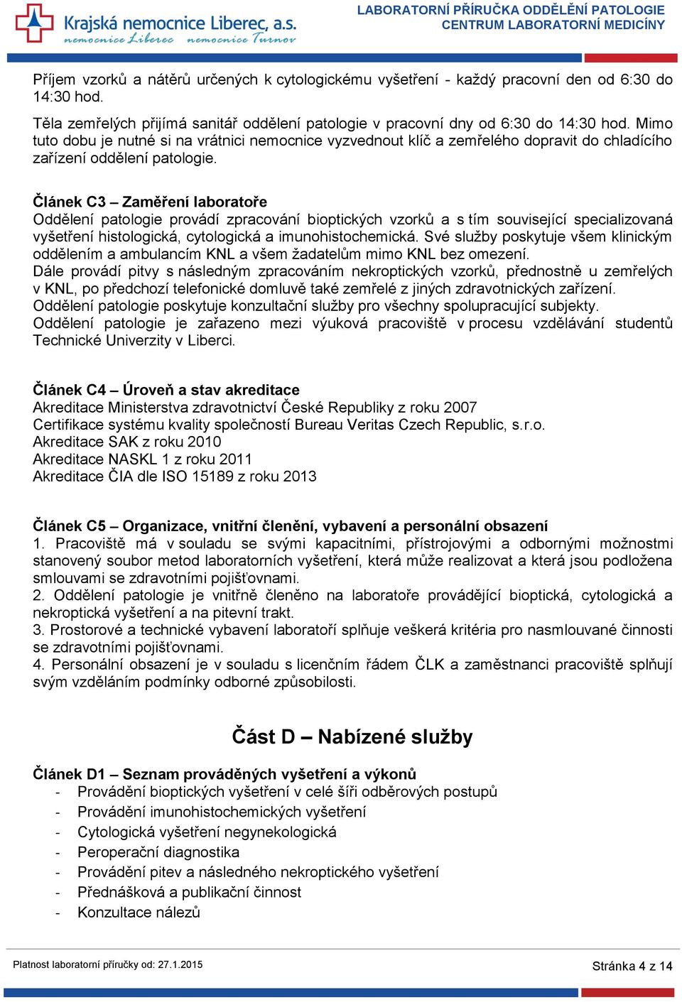 Článek C3 Zaměření laboratoře Oddělení patologie provádí zpracování bioptických vzorků a s tím související specializovaná vyšetření histologická, cytologická a imunohistochemická.