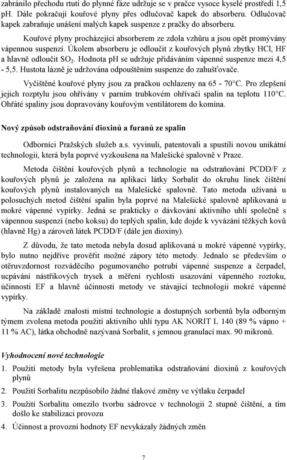 Úkolem absorberu je odloučit z kouřových plynů zbytky HCl, HF a hlavně odloučit SO 2. Hodnota ph se udržuje přidáváním vápenné suspenze mezi 4,5-5,5.