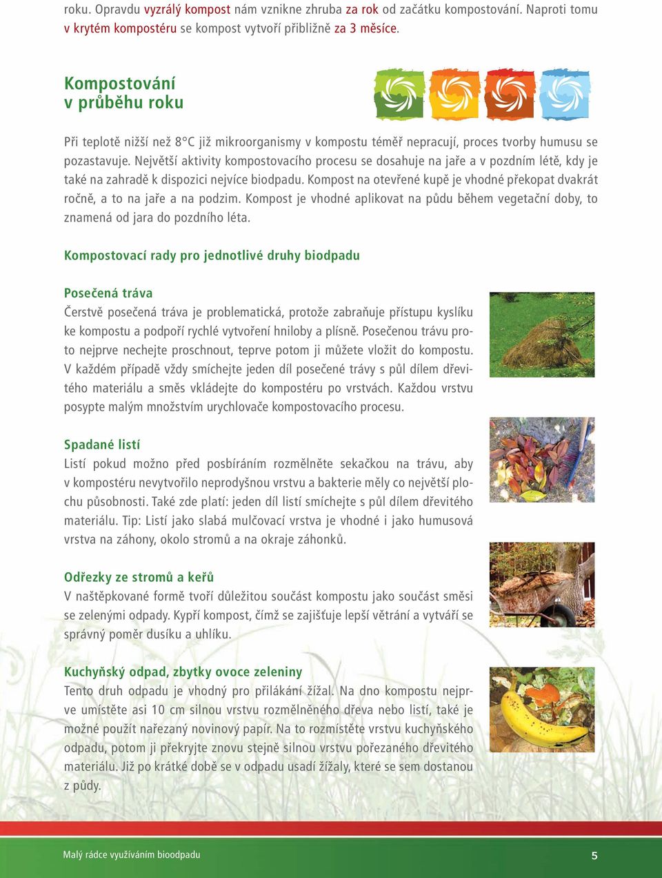 Největší aktivity kompostovacího procesu se dosahuje na jaře a v pozdním létě, kdy je také na zahradě k dispozici nejvíce biodpadu.