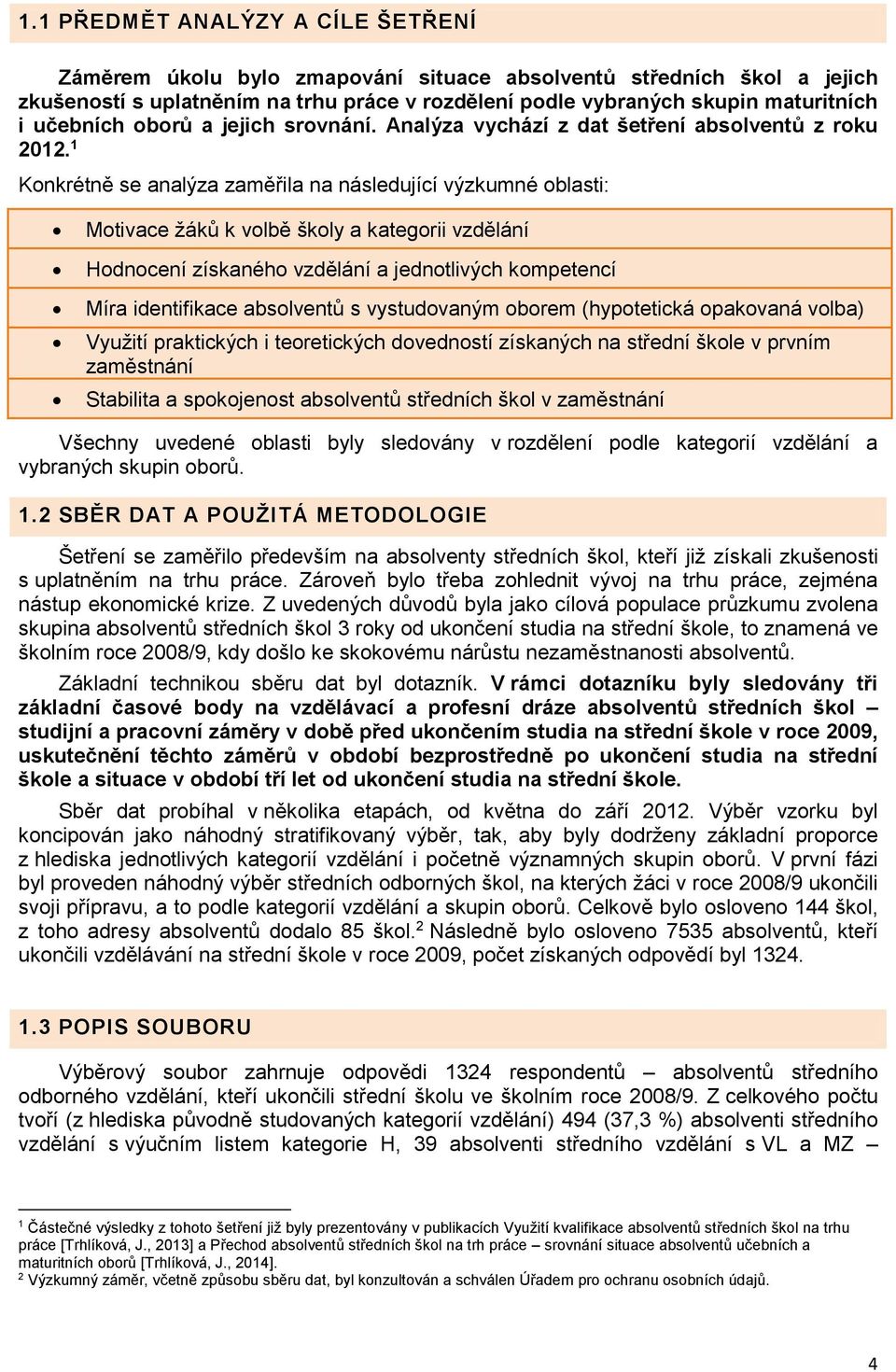 1 Konkrétně se analýza zaměřila na následující výzkumné oblasti: Motivace žáků k volbě školy a kategorii vzdělání Hodnocení získaného vzdělání a jednotlivých kompetencí Míra identifikace absolventů s