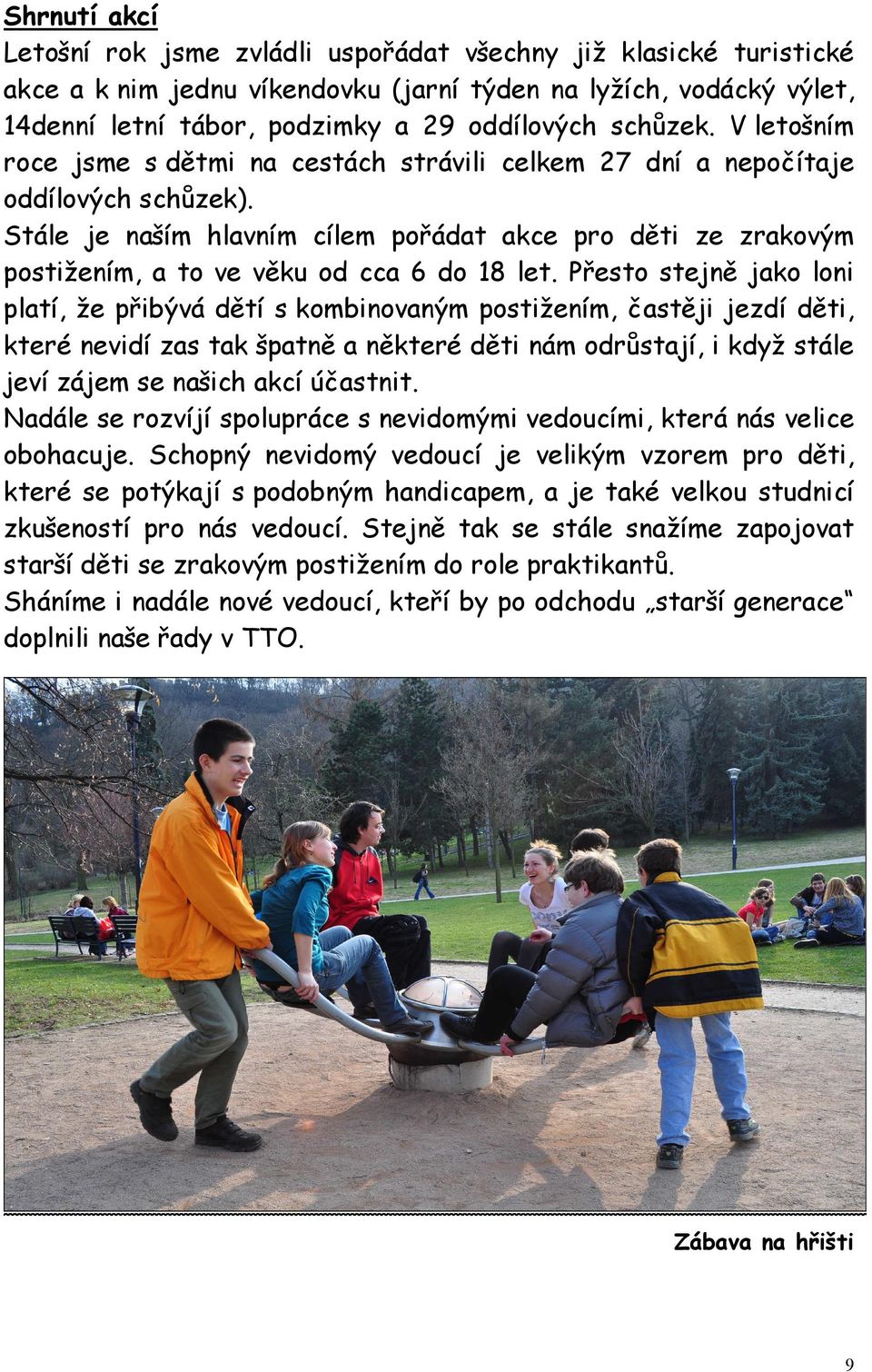 Stále je naším hlavním cílem pořádat akce pro děti ze zrakovým postižením, a to ve věku od cca 6 do 18 let.
