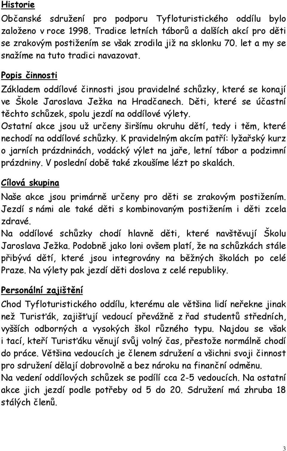 Děti, které se účastní těchto schůzek, spolu jezdí na oddílové výlety. Ostatní akce jsou už určeny širšímu okruhu dětí, tedy i těm, které nechodí na oddílové schůzky.