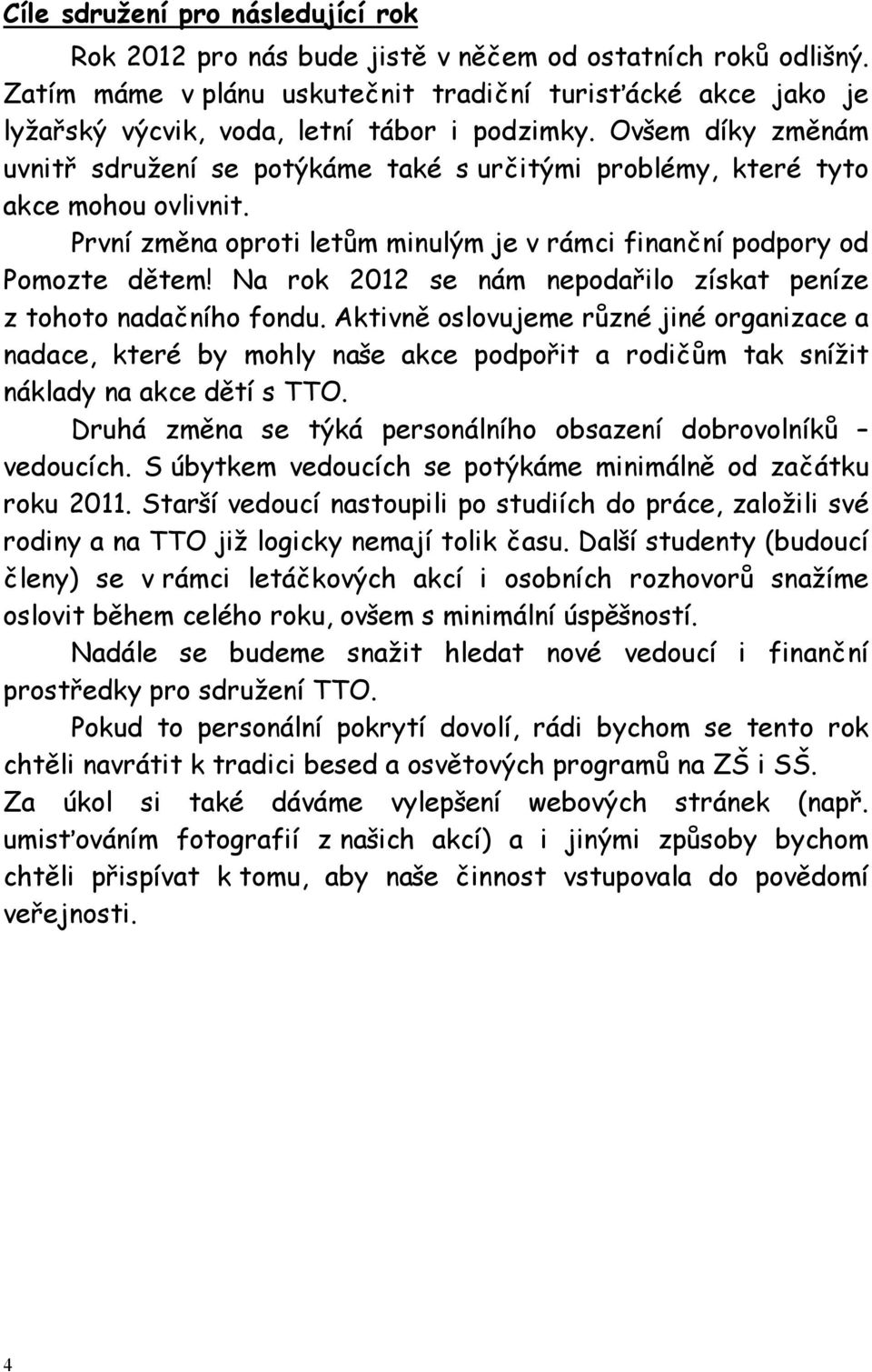 Ovšem díky změnám uvnitř sdružení se potýkáme také s určitými problémy, které tyto akce mohou ovlivnit. První změna oproti letům minulým je v rámci finanční podpory od Pomozte dětem!