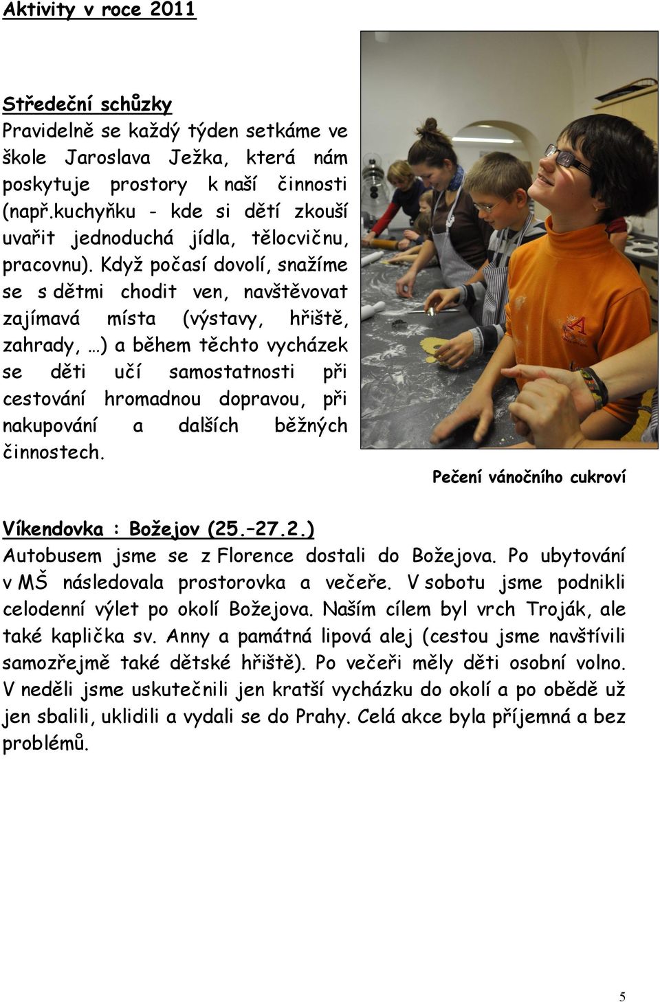 Když počasí dovolí, snažíme se s dětmi chodit ven, navštěvovat zajímavá místa (výstavy, hřiště, zahrady, ) a během těchto vycházek se děti učí samostatnosti při cestování hromadnou dopravou, při