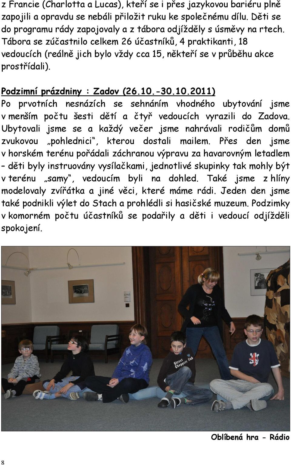 Tábora se zúčastnilo celkem 26 účastníků, 4 praktikanti, 18 vedoucích (reálně jich bylo vždy cca 15, někteří se v průběhu akce prostřídali). Podzimní prázdniny : Zadov (26.10.