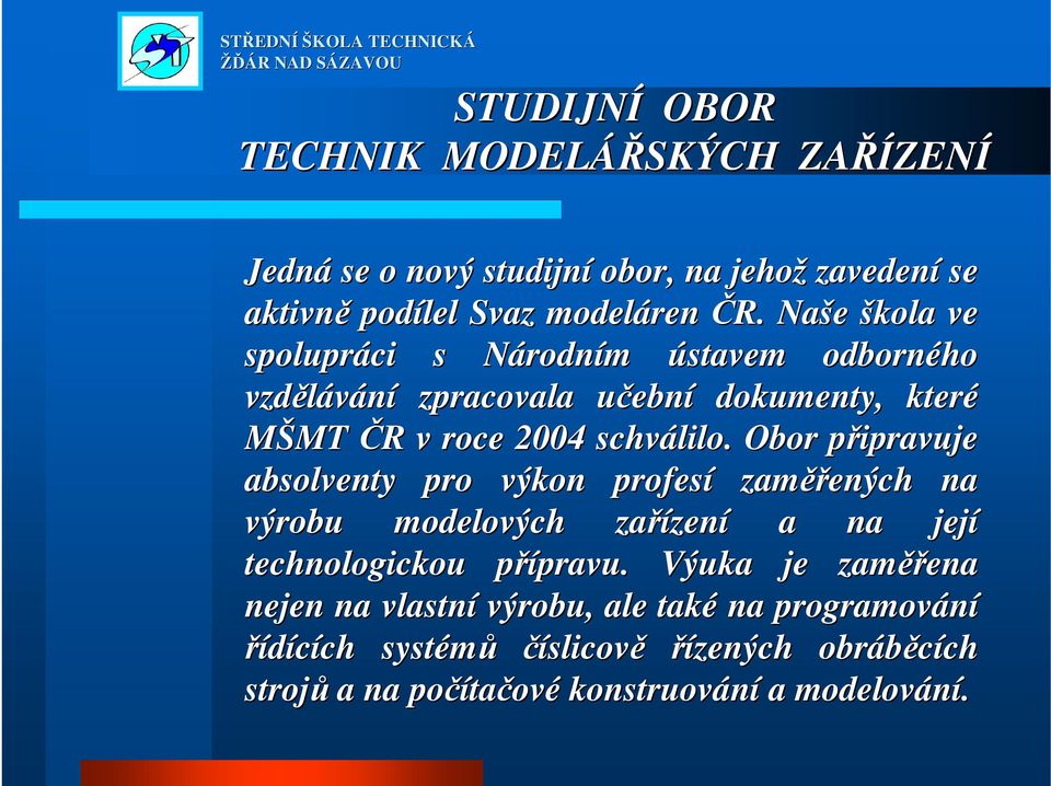 Obor připravuje absolventy pro výkon profesí zaměř ěřených na výrobu modelových zařízen zení a na její technologickou přípravu. p pravu.