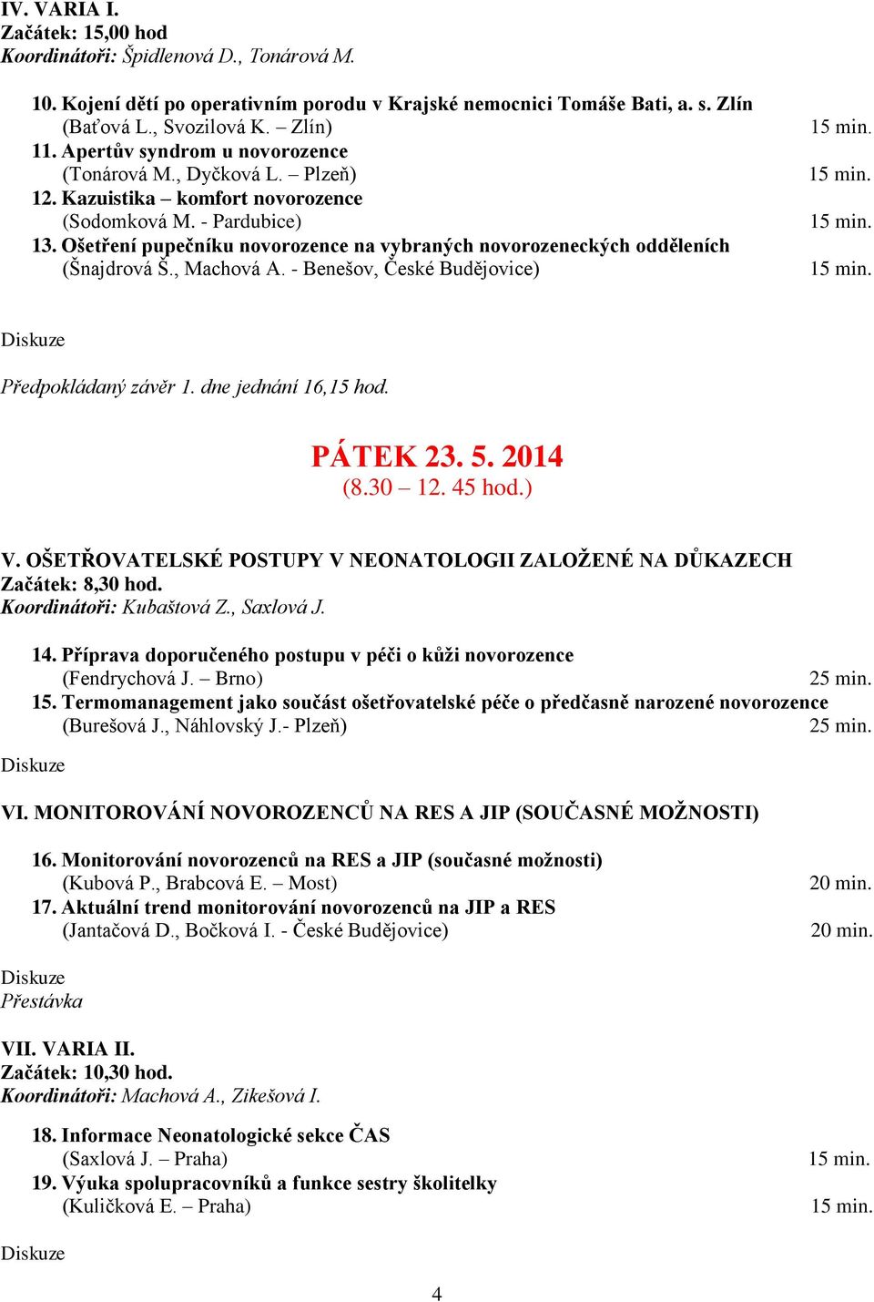 Ošetření pupečníku novorozence na vybraných novorozeneckých odděleních (Šnajdrová Š., Machová A. - Benešov, České Budějovice) Předpokládaný závěr 1. dne jednání 16,15 hod. PÁTEK 23. 5. 2014 (8.30 12.