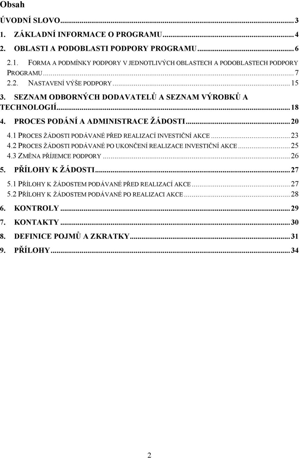 1 PROCES ŽÁDOSTI PODÁVANÉ PŘED REALIZACÍ INVESTIČNÍ AKCE...23 4.2 PROCES ŽÁDOSTI PODÁVANÉ PO UKONČENÍ REALIZACE INVESTIČNÍ AKCE...25 4.3 ZMĚNA PŘÍJEMCE PODPORY...26 5.