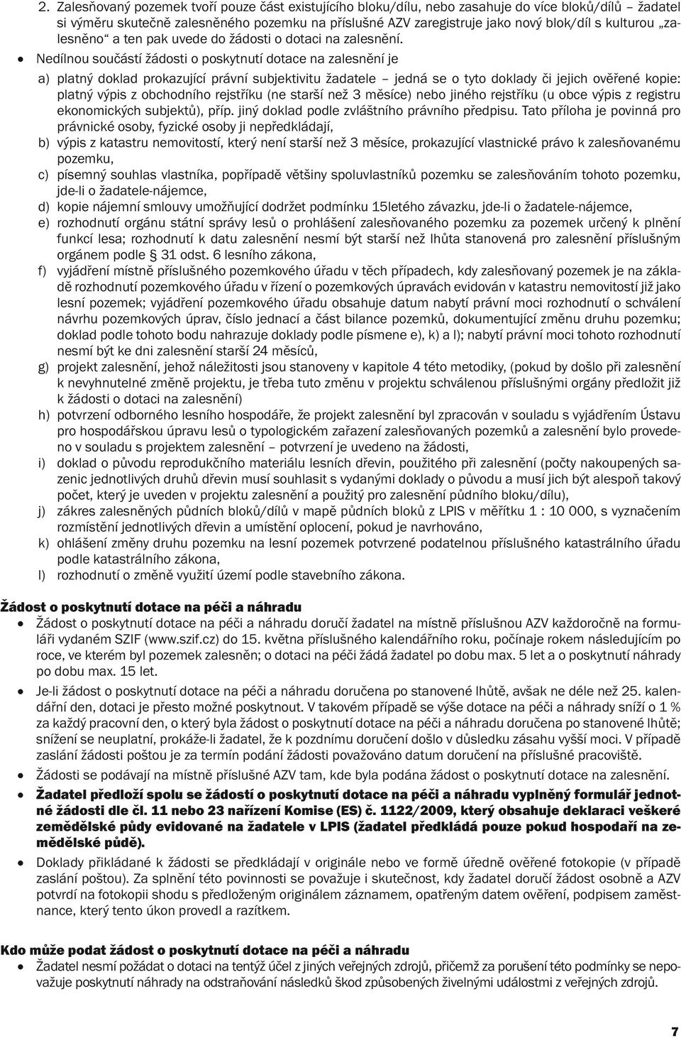 Nedílnou součástí žádosti o poskytnutí dotace na zalesnění je a) platný doklad prokazující právní subjektivitu žadatele jedná se o tyto doklady či jejich ověřené kopie: platný výpis z obchodního