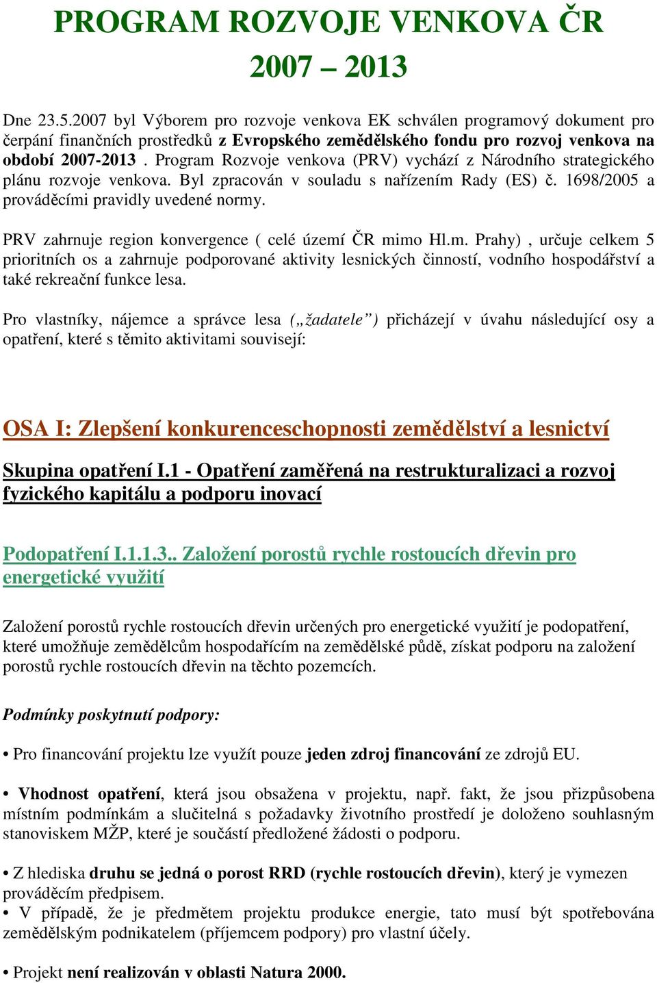 Program Rozvoje venkova (PRV) vychází z Národního strategického plánu rozvoje venkova. Byl zpracován v souladu s nařízením Rady (ES) č. 1698/2005 a prováděcími pravidly uvedené normy.