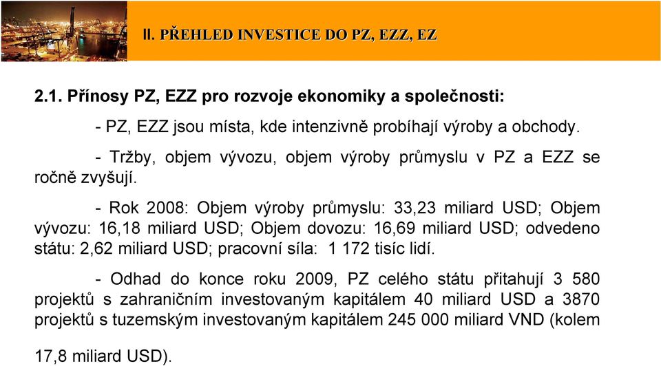 - Rok 2008: Objem výroby průmyslu: 33,23 miliard USD; Objem vývozu: 16,18 miliard USD; Objem dovozu: 16,69 miliard USD; odvedeno státu: 2,62 miliard USD;