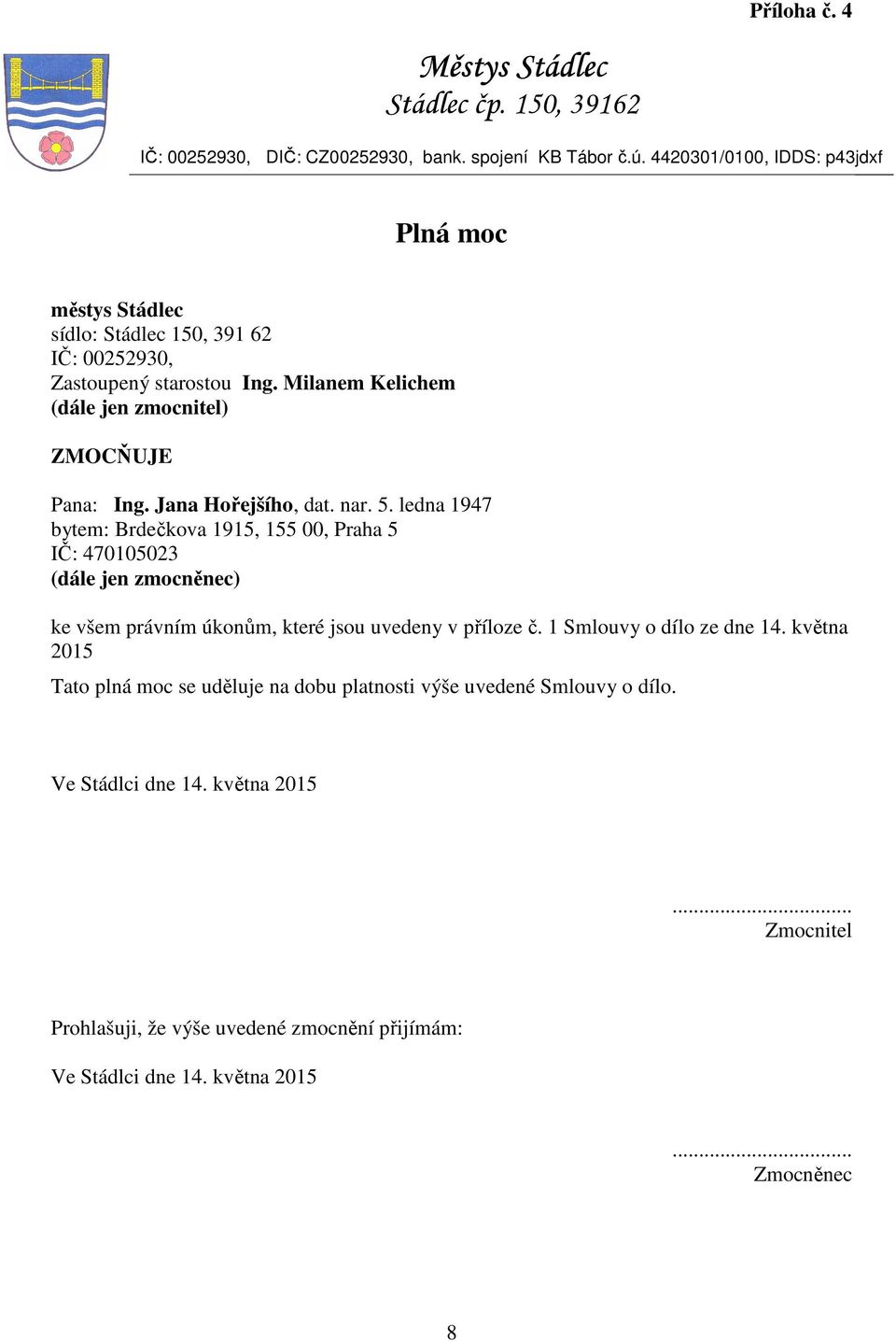 Jana Hořejšího, dat. nar. 5. ledna 1947 bytem: Brdečkova 1915, 155 00, Praha 5 IČ: 470105023 (dále jen zmocněnec) ke všem právním úkonům, které jsou uvedeny v příloze č.