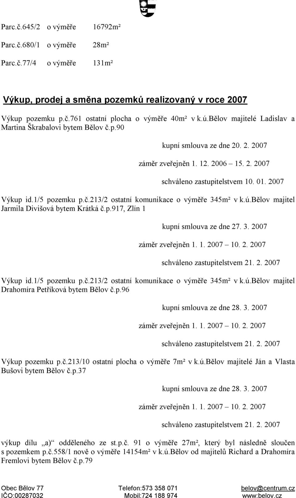 č.213/2 ostatní komunikace o výměře 345m² v k.ú.bělov majitel Jarmila Divišová bytem Krátká č.p.917, Zlín 1 kupní smlouva ze dne 27. 3. 2007 Výkup id.1/5 pozemku p.č.213/2 ostatní komunikace o výměře 345m² v k.ú.bělov majitel Drahomíra Petříková bytem Bělov č.