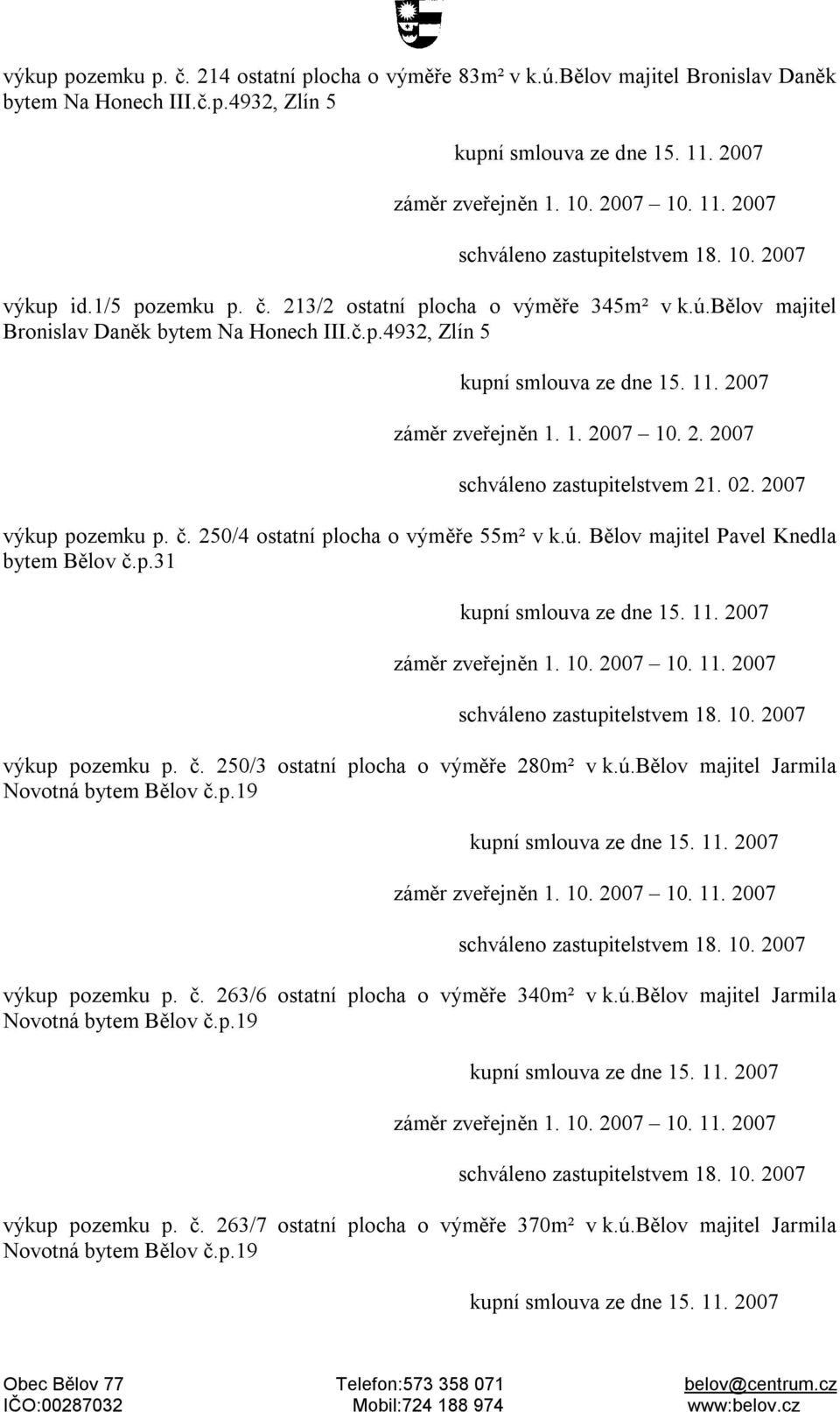 p.31 výkup pozemku p. č. 250/3 ostatní plocha o výměře 280m² v k.ú.bělov majitel Jarmila Novotná bytem Bělov č.p.19 výkup pozemku p. č. 263/6 ostatní plocha o výměře 340m² v k.ú.bělov majitel Jarmila Novotná bytem Bělov č.p.19 výkup pozemku p. č. 263/7 ostatní plocha o výměře 370m² v k.