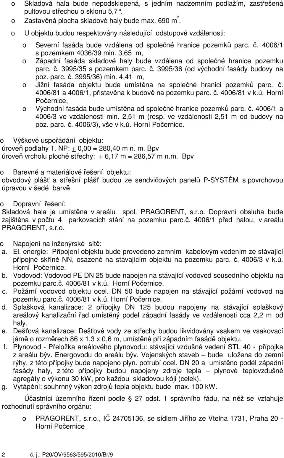 3,65 m, Západní fasáda skladvé haly bude vzdálena d splečné hranice pzemku parc. č. 3995/35 s pzemkem parc. č. 3995/36 (d výchdní fasády budvy na pz. parc. č. 3995/36) min.