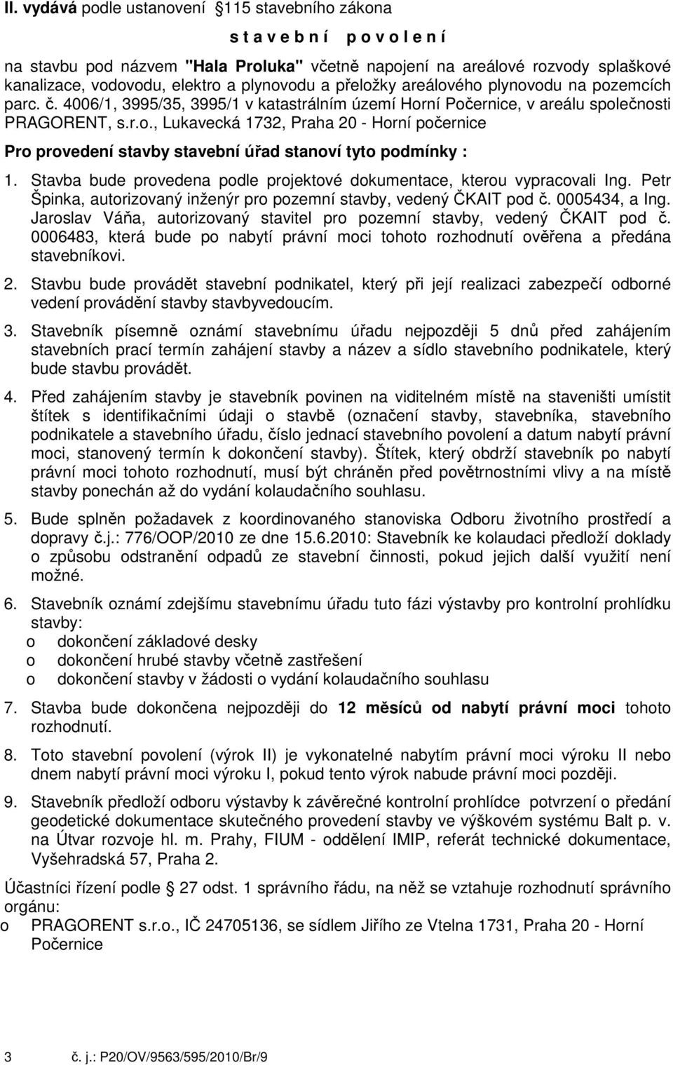 2. 3. 4. 5. Stavba bude prvedena pdle prjektvé dkumentace, kteru vypracvali Ing. Petr Špinka, autrizvaný inženýr pr pzemní stavby, vedený ČKAIT pd č. 0005434, a Ing.